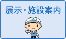 展示・施設案内はこちら